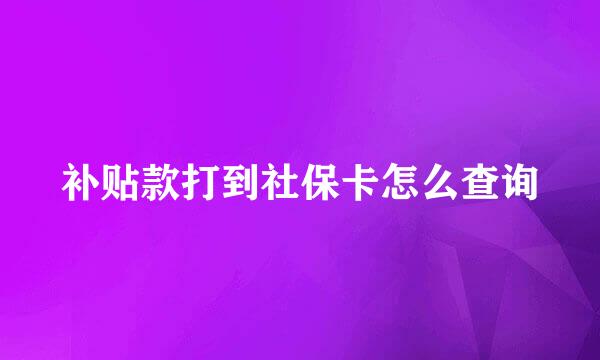 补贴款打到社保卡怎么查询
