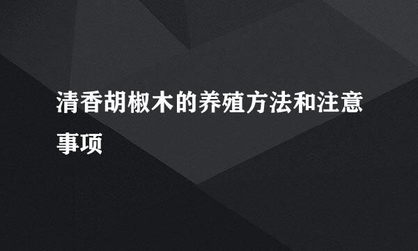 清香胡椒木的养殖方法和注意事项