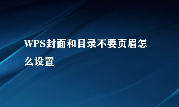 WPS封面和目录不要页眉怎么设置