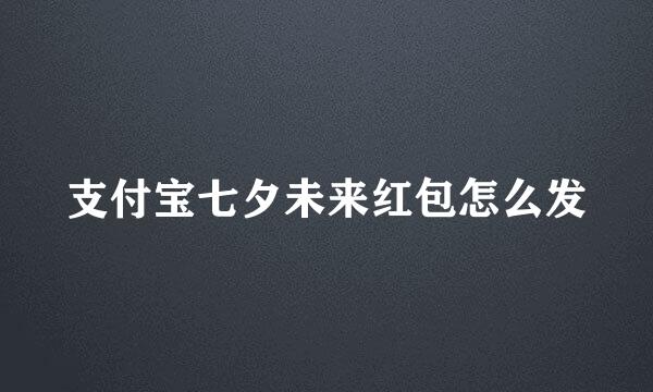支付宝七夕未来红包怎么发