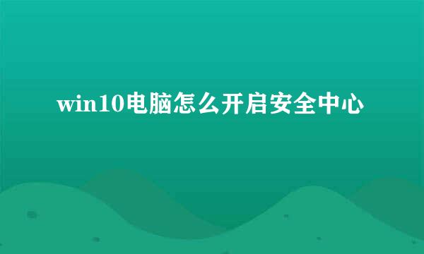 win10电脑怎么开启安全中心