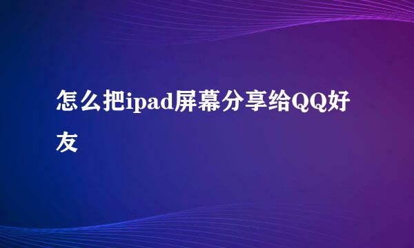 怎么把ipad屏幕分享给QQ好友
