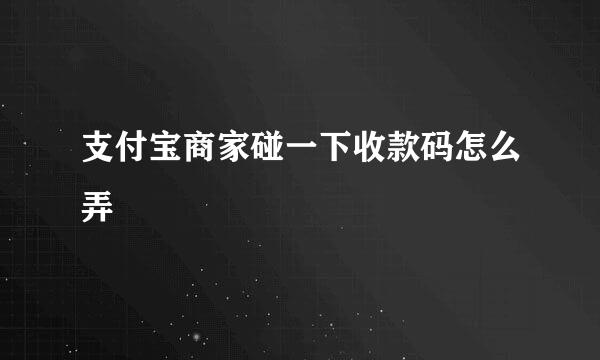 支付宝商家碰一下收款码怎么弄