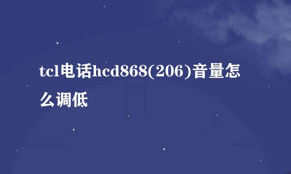 tcl电话hcd868(206)音量怎么调低
