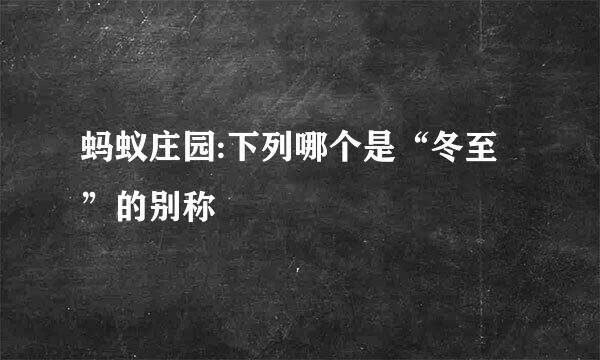 蚂蚁庄园:下列哪个是“冬至”的别称