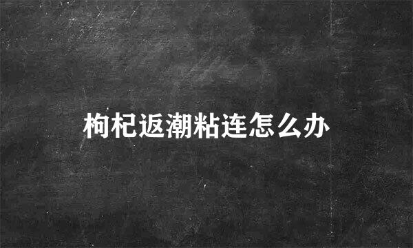 枸杞返潮粘连怎么办
