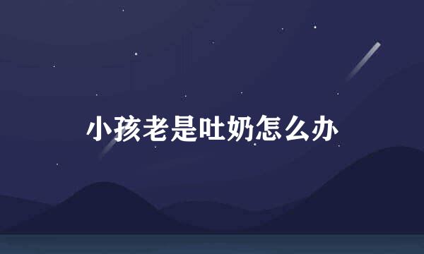 小孩老是吐奶怎么办