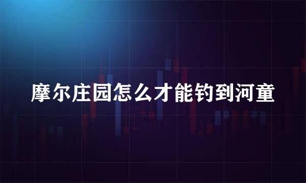 摩尔庄园怎么才能钓到河童