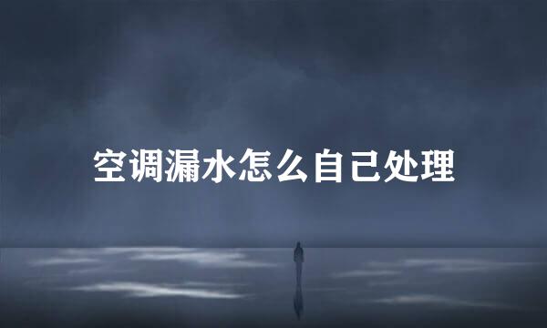 空调漏水怎么自己处理