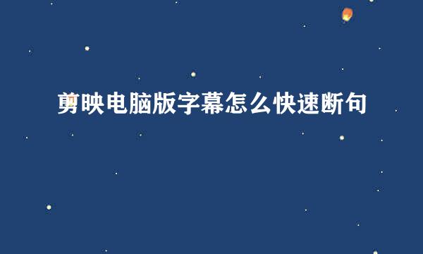 剪映电脑版字幕怎么快速断句