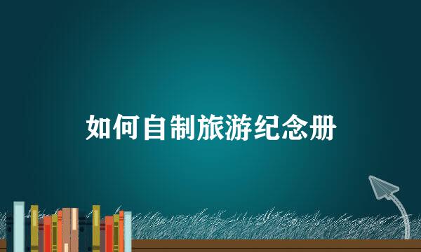 如何自制旅游纪念册