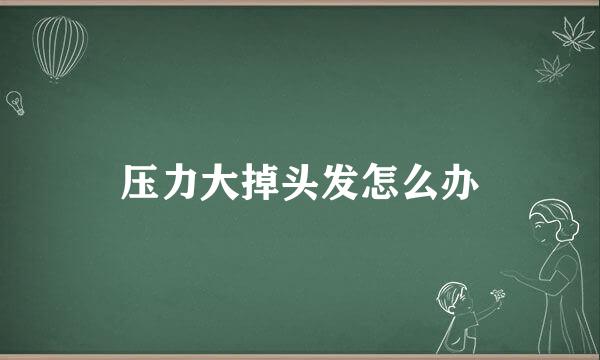 压力大掉头发怎么办