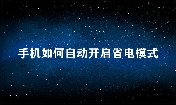 手机如何自动开启省电模式