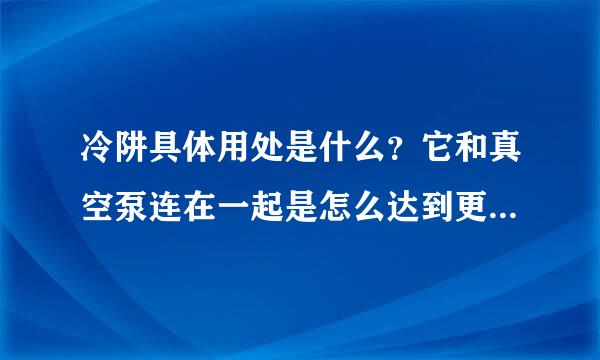 冷阱具体用处是什么？它和真空泵连在一起是怎么达到更加低的真空的