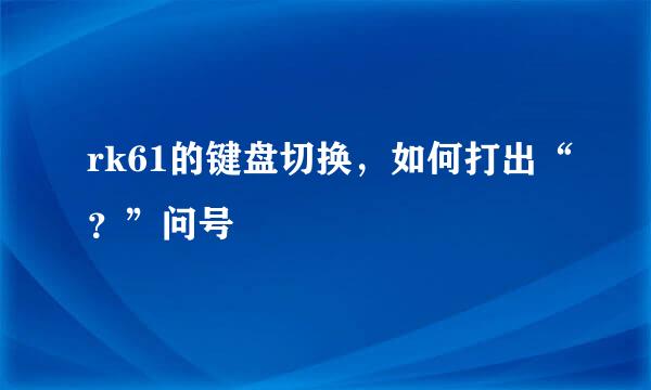 rk61的键盘切换，如何打出“？”问号