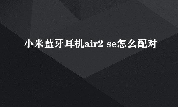 小米蓝牙耳机air2 se怎么配对