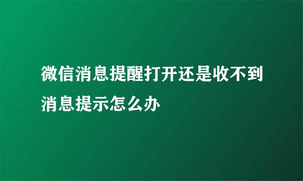 微信消息提醒打开还是收不到消息提示怎么办