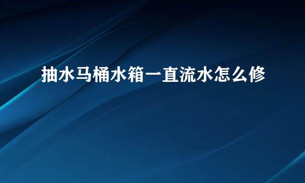 抽水马桶水箱一直流水怎么修