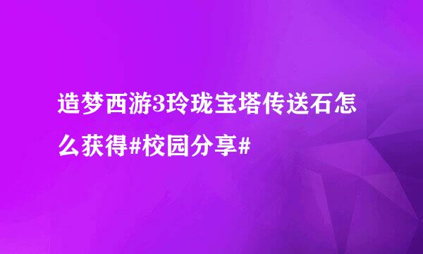 造梦西游3玲珑宝塔传送石怎么获得#校园分享#