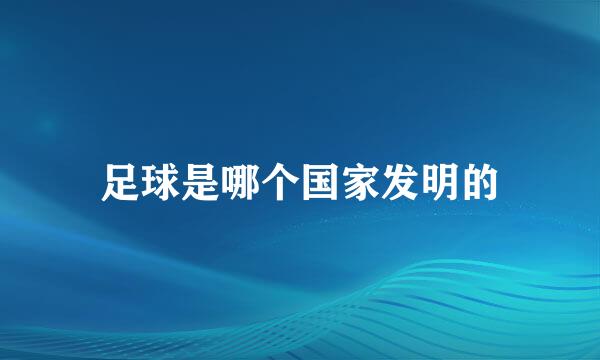 足球是哪个国家发明的