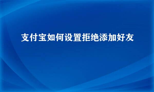 支付宝如何设置拒绝添加好友