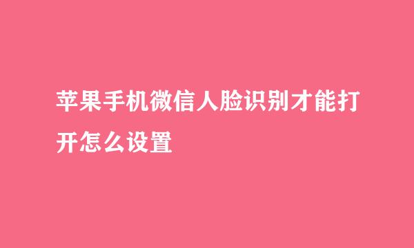 苹果手机微信人脸识别才能打开怎么设置
