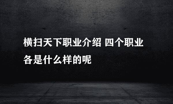横扫天下职业介绍 四个职业各是什么样的呢