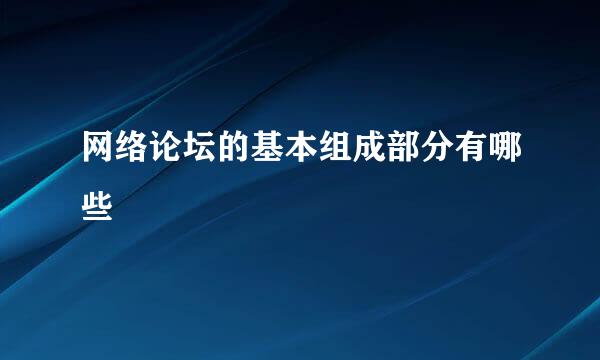网络论坛的基本组成部分有哪些