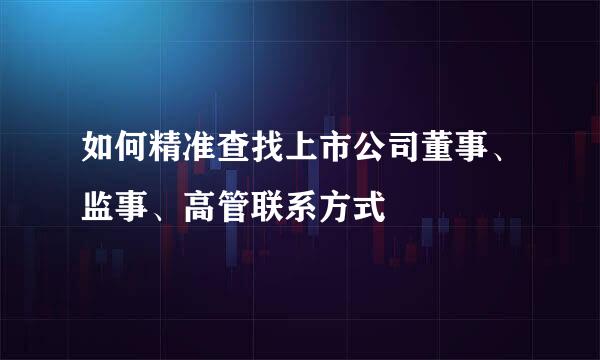 如何精准查找上市公司董事、监事、高管联系方式