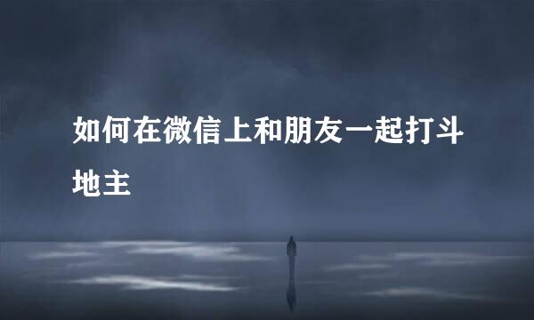 如何在微信上和朋友一起打斗地主