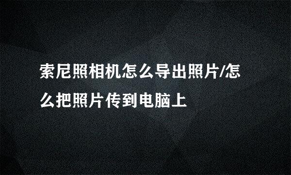 索尼照相机怎么导出照片/怎么把照片传到电脑上