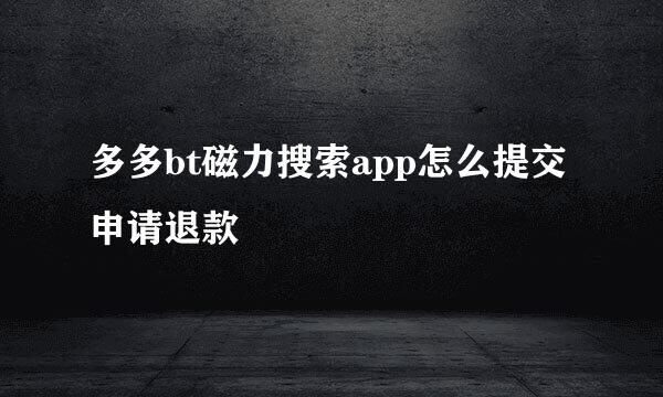 多多bt磁力搜索app怎么提交申请退款