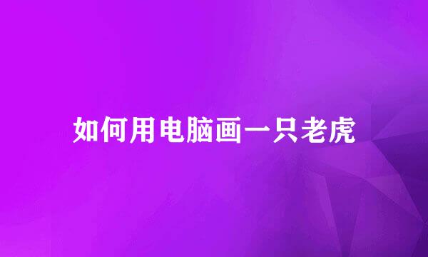 如何用电脑画一只老虎