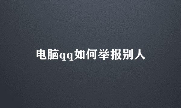 电脑qq如何举报别人