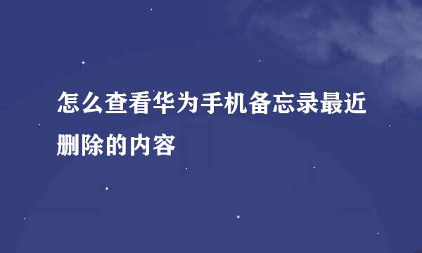 怎么查看华为手机备忘录最近删除的内容