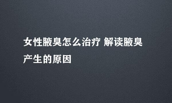 女性腋臭怎么治疗 解读腋臭产生的原因