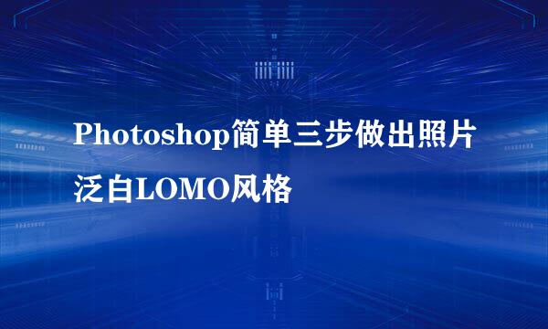 Photoshop简单三步做出照片泛白LOMO风格