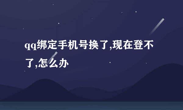 qq绑定手机号换了,现在登不了,怎么办