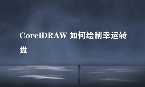 CorelDRAW 如何绘制幸运转盘