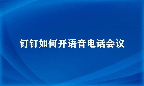 钉钉如何开语音电话会议