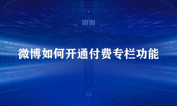 微博如何开通付费专栏功能