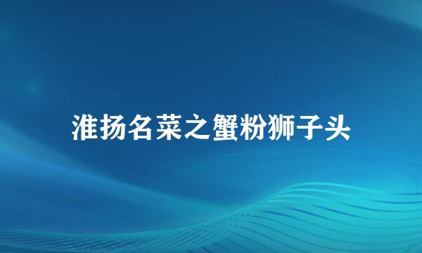 淮扬名菜之蟹粉狮子头