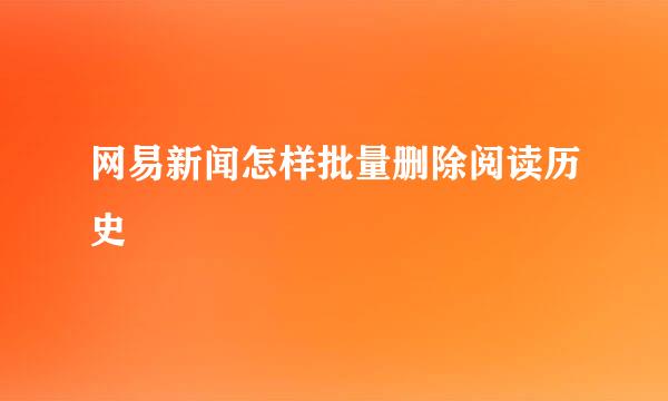 网易新闻怎样批量删除阅读历史