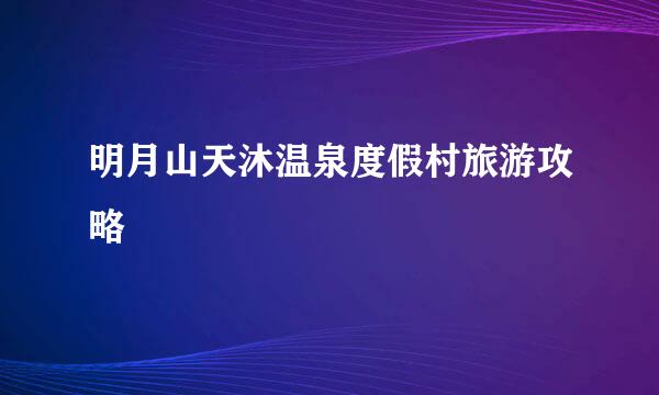 明月山天沐温泉度假村旅游攻略