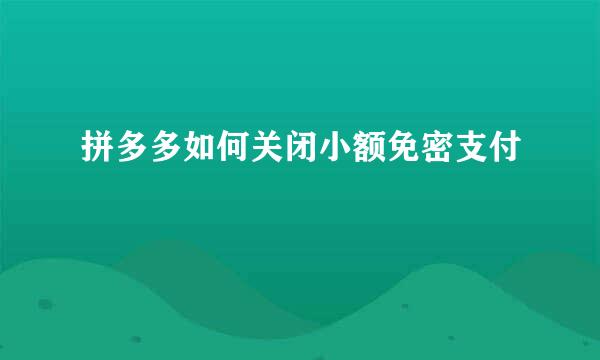 拼多多如何关闭小额免密支付