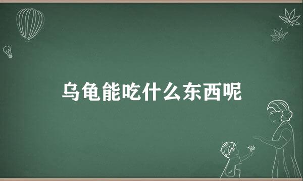 乌龟能吃什么东西呢