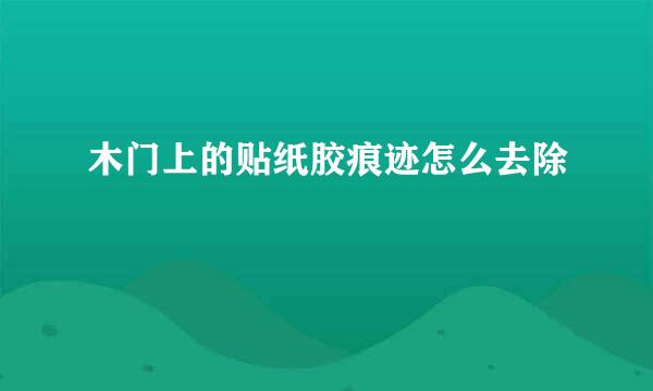 木门上的贴纸胶痕迹怎么去除