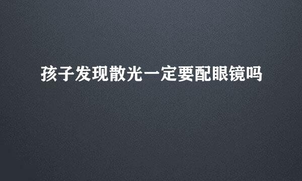 孩子发现散光一定要配眼镜吗