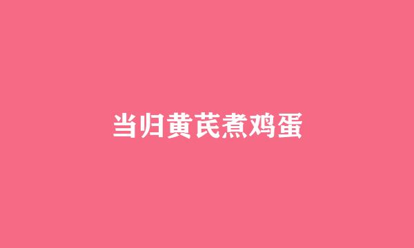 当归黄芪煮鸡蛋