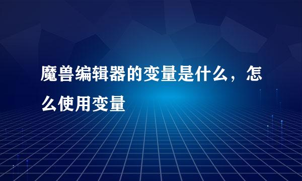 魔兽编辑器的变量是什么，怎么使用变量